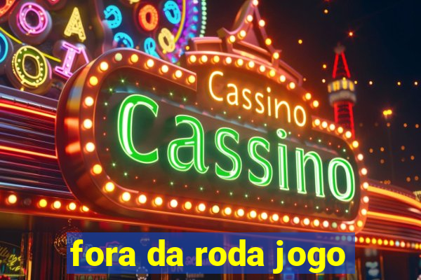 fora da roda jogo